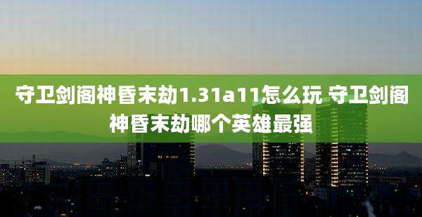 守卫剑阁神昏末劫1.31a11怎么玩 守卫剑阁神昏末劫哪个英雄最强