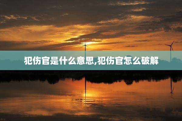 犯伤官是什么意思,犯伤官怎么破解