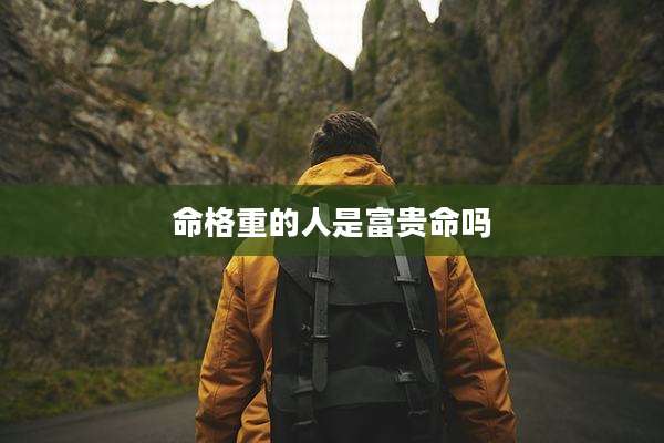 命格重的人是富贵命吗