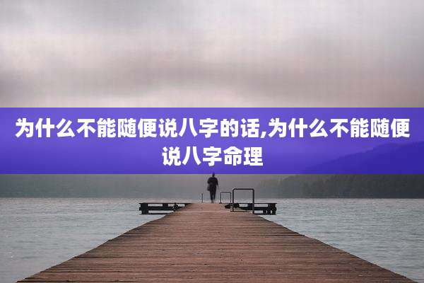 为什么不能随便说八字的话,为什么不能随便说八字命理