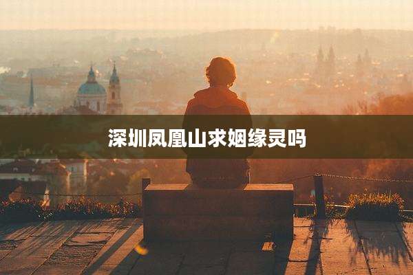 深圳凤凰山求姻缘灵吗