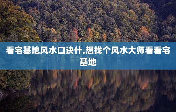 看宅基地风水口诀什,想找个风水大师看看宅基地