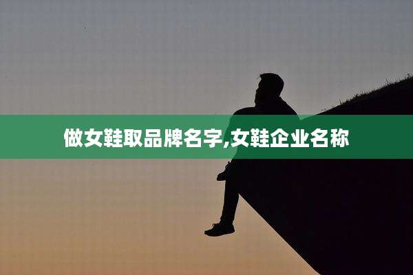 做女鞋取品牌名字,女鞋企业名称