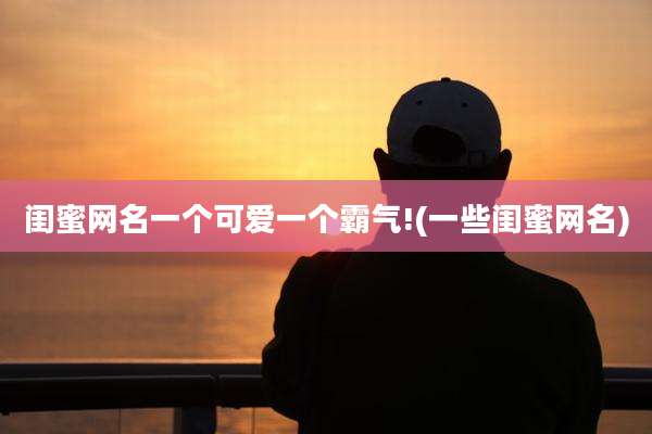 闺蜜网名一个可爱一个霸气!(一些闺蜜网名)
