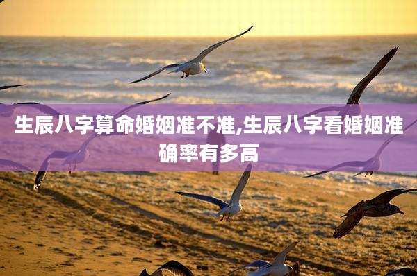 生辰八字算命婚姻准不准,生辰八字看婚姻准确率有多高