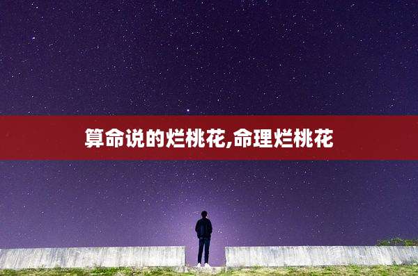 算命说的烂桃花,命理烂桃花