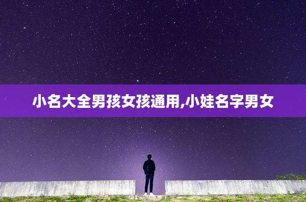 小名大全男孩女孩通用,小娃名字男女