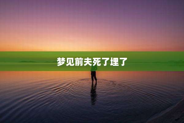 梦见前夫死了埋了