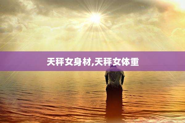 天秤女身材,天秤女体重