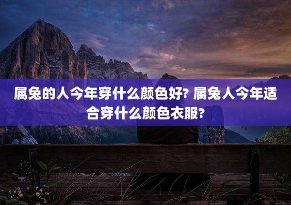 属兔的人今年穿什么颜色好? 属兔人今年适合穿什么颜色衣服?