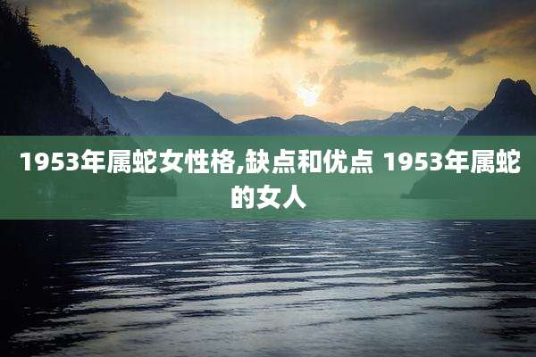 1953年属蛇女性格,缺点和优点 1953年属蛇的女人