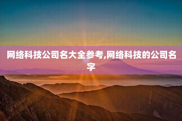 网络科技公司名大全参考,网络科技的公司名字