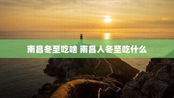 南昌冬至吃啥 南昌人冬至吃什么