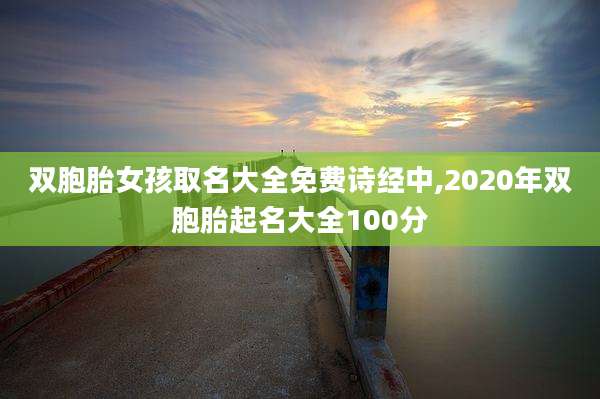 双胞胎女孩取名大全免费诗经中,2020年双胞胎起名大全100分