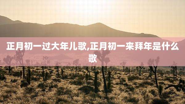 正月初一过大年儿歌,正月初一来拜年是什么歌