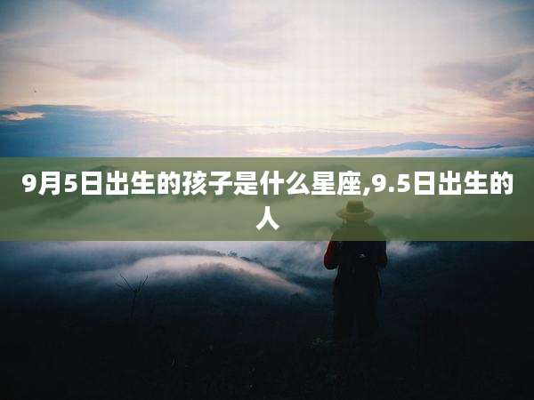 9月5日出生的孩子是什么星座,9.5日出生的人