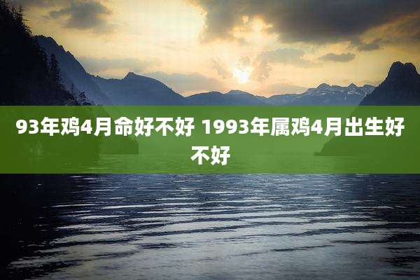 93年鸡4月命好不好 1993年属鸡4月出生好不好