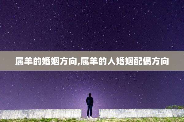 属羊的婚姻方向,属羊的人婚姻配偶方向