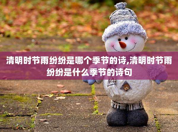 清明时节雨纷纷是哪个季节的诗,清明时节雨纷纷是什么季节的诗句