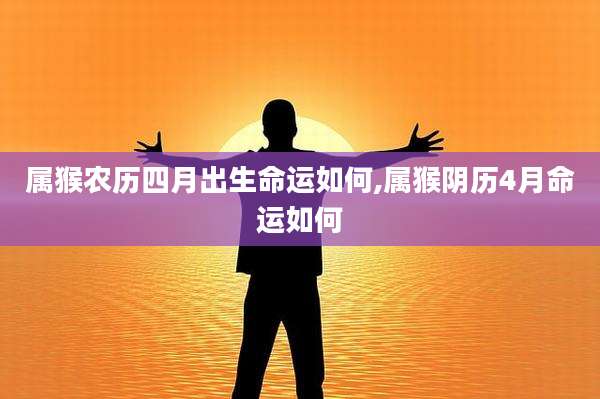 属猴农历四月出生命运如何,属猴阴历4月命运如何