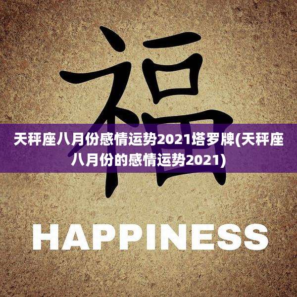 天秤座八月份感情运势2021塔罗牌(天秤座八月份的感情运势2021)