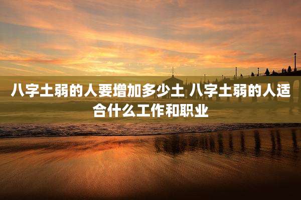八字土弱的人要增加多少土 八字土弱的人适合什么工作和职业