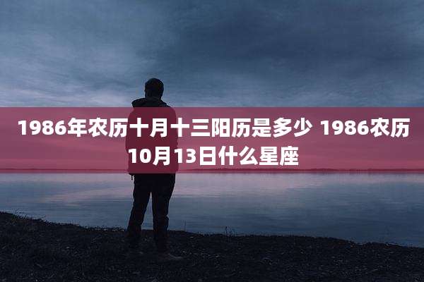 1986年农历十月十三阳历是多少 1986农历10月13日什么星座