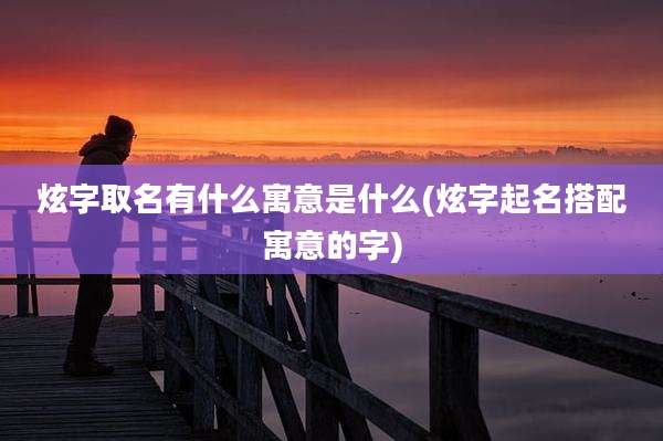炫字取名有什么寓意是什么(炫字起名搭配寓意的字)