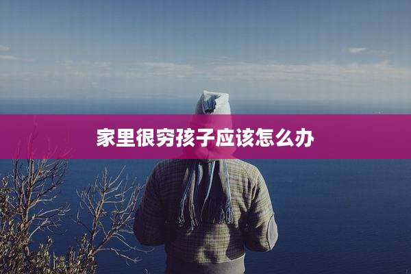 家里很穷孩子应该怎么办