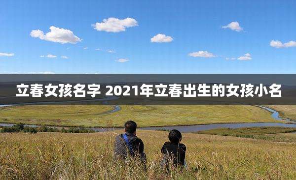 立春女孩名字 2021年立春出生的女孩小名