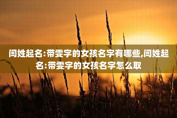 闫姓起名:带雯字的女孩名字有哪些,闫姓起名:带雯字的女孩名字怎么取