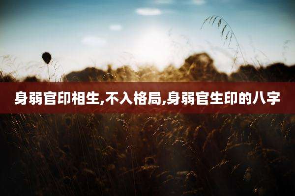 身弱官印相生,不入格局,身弱官生印的八字