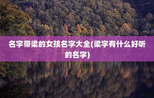 名字带梁的女孩名字大全(梁字有什么好听的名字)