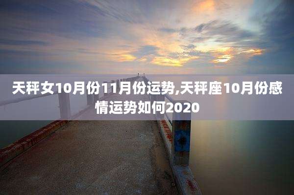天秤女10月份11月份运势,天秤座10月份感情运势如何2020