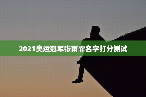 2021奥运冠军张雨霏名字打分测试