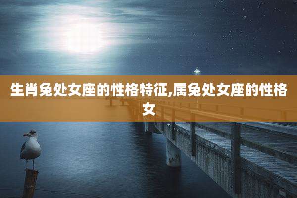 生肖兔处女座的性格特征,属兔处女座的性格女