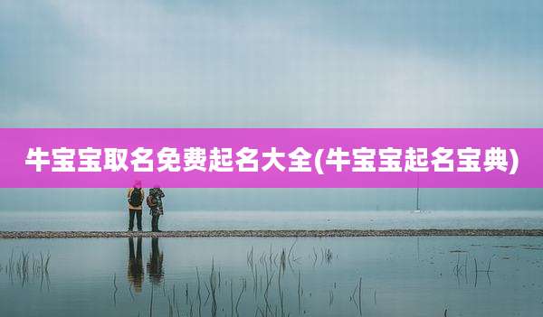 牛宝宝取名免费起名大全(牛宝宝起名宝典)