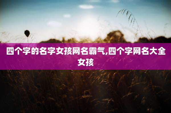 四个字的名字女孩网名霸气,四个字网名大全女孩