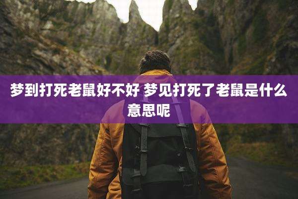 梦到打死老鼠好不好 梦见打死了老鼠是什么意思呢