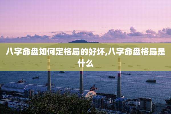 八字命盘如何定格局的好坏,八字命盘格局是什么