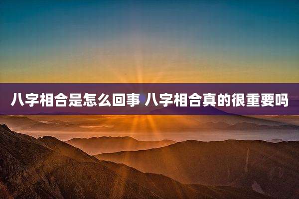 八字相合是怎么回事 八字相合真的很重要吗