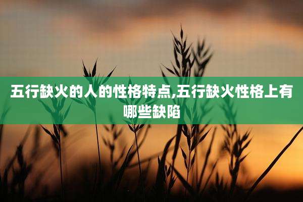 五行缺火的人的性格特点,五行缺火性格上有哪些缺陷
