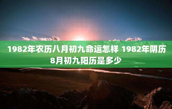 1982年农历八月初九命运怎样 1982年阴历8月初九阳历是多少