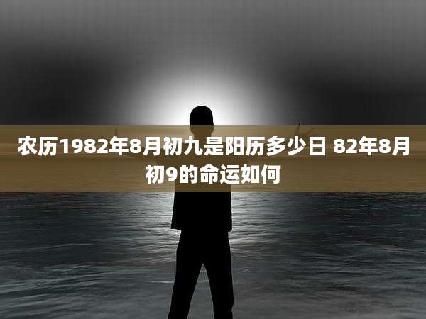 农历1982年8月初九是阳历多少日 82年8月初9的命运如何