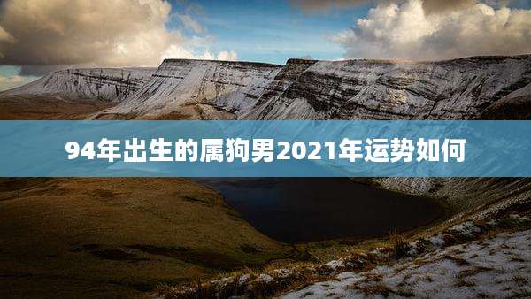 94年出生的属狗男2021年运势如何