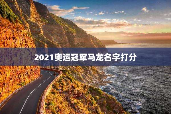 2021奥运冠军马龙名字打分