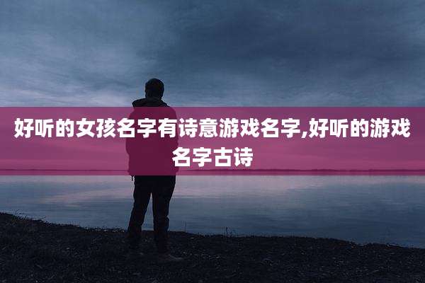 好听的女孩名字有诗意游戏名字,好听的游戏名字古诗