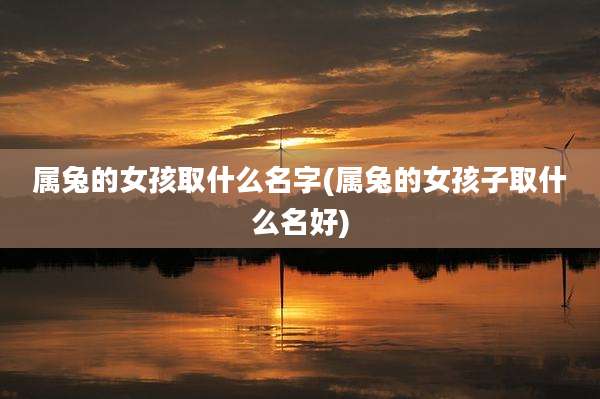 属兔的女孩取什么名字(属兔的女孩子取什么名好)