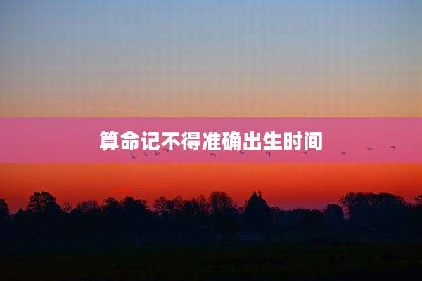 算命记不得准确出生时间