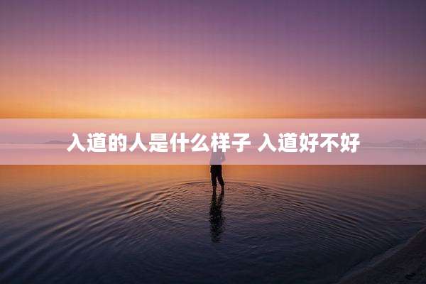 入道的人是什么样子 入道好不好